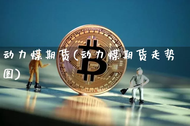 动力煤期货(动力煤期货走势图)_https://www.erdeww.com_期货_第1张
