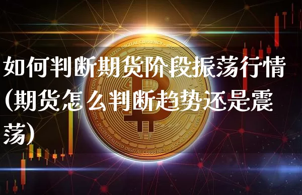 如何判断期货阶段振荡行情(期货怎么判断趋势还是震荡)_https://www.erdeww.com_期货_第1张