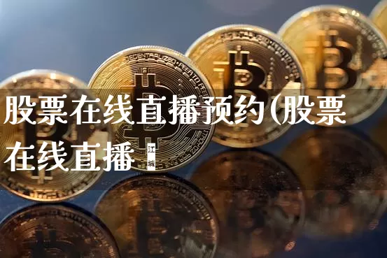 股票在线直播预约(股票在线直播闿_https://www.erdeww.com_期货行情_第1张