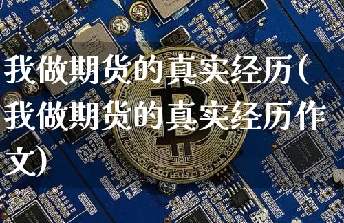 我做期货的真实经历(我做期货的真实经历作文)_https://www.erdeww.com_期货行情_第1张