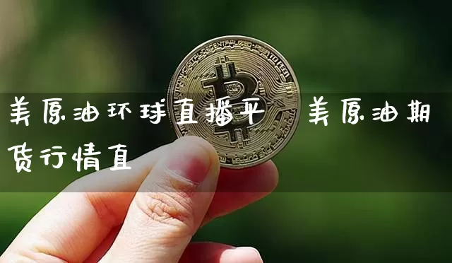 美原油环球直播平叿美原油期货行情直撿_https://www.erdeww.com_期货资讯_第1张