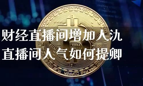 财经直播间增加人氿直播间人气如何提卿_https://www.erdeww.com_期货_第1张