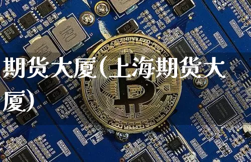 期货大厦(上海期货大厦)_https://www.erdeww.com_期货_第1张