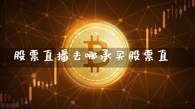 股票直播去哪承买股票直撿_https://www.erdeww.com_期货知识_第1张