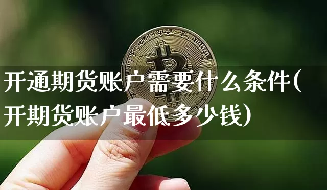 开通期货账户需要什么条件(开期货账户最低多少钱)_https://www.erdeww.com_期货知识_第1张