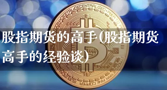 股指期货的高手(股指期货高手的经验谈)_https://www.erdeww.com_期货知识_第1张