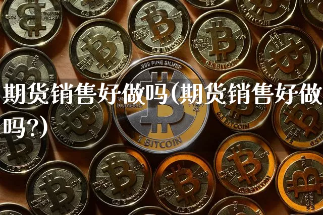 期货销售好做吗(期货销售好做吗?)_https://www.erdeww.com_期货走势_第1张