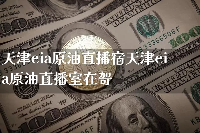 天津eia原油直播宿天津eia原油直播室在哿_https://www.erdeww.com_期货行情_第1张