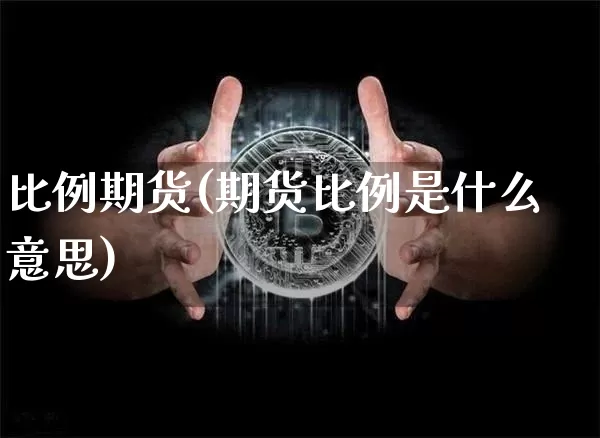 比例期货(期货比例是什么意思)_https://www.erdeww.com_期货走势_第1张