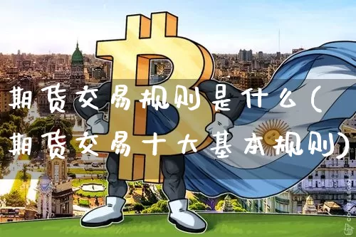 期货交易规则是什么(期货交易十大基本规则)_https://www.erdeww.com_期货资讯_第1张