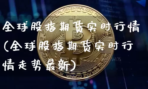 全球股指期货实时行情(全球股指期货实时行情走势最新)_https://www.erdeww.com_期货行情_第1张