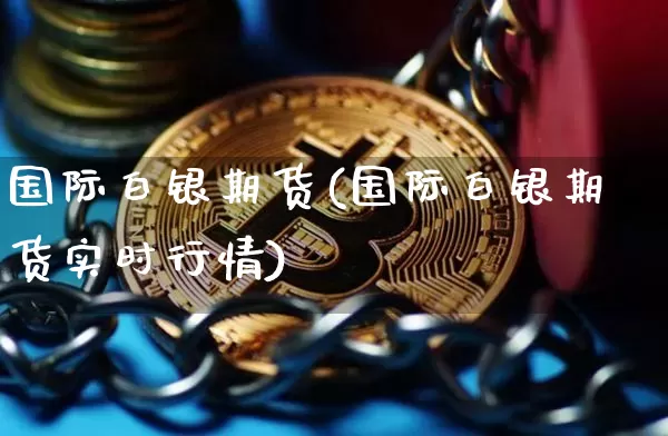 国际白银期货(国际白银期货实时行情)_https://www.erdeww.com_期货_第1张
