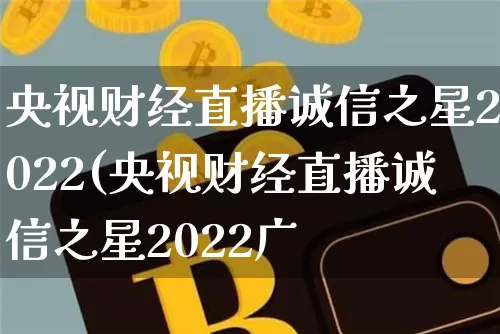 央视财经直播诚信之星2022(央视财经直播诚信之星2022广_https://www.erdeww.com_期货走势_第1张