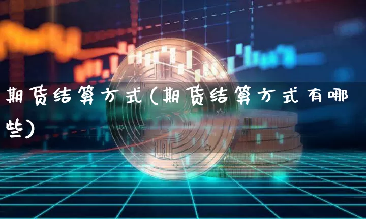 期货结算方式(期货结算方式有哪些)_https://www.erdeww.com_期货资讯_第1张