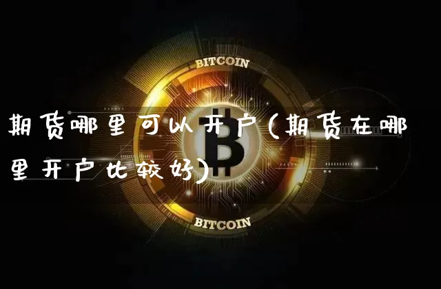 期货哪里可以开户(期货在哪里开户比较好)_https://www.erdeww.com_期货_第1张