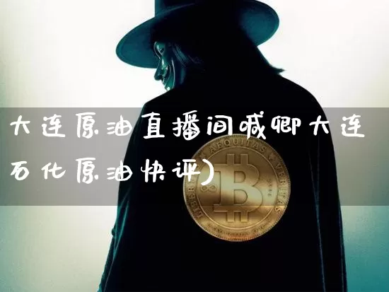 大连原油直播间喊卿大连石化原油快评)_https://www.erdeww.com_期货_第1张