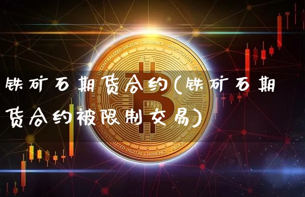 铁矿石期货合约(铁矿石期货合约被限制交易)_https://www.erdeww.com_期货行情_第1张