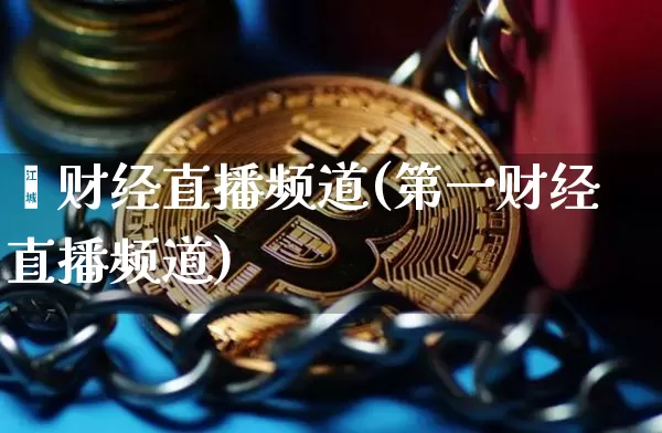 笿财经直播频道(第一财经直播频道)_https://www.erdeww.com_期货行情_第1张