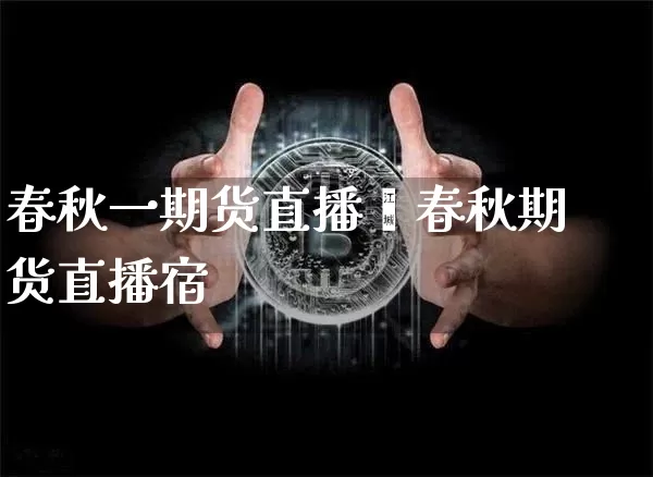 春秋一期货直播闿春秋期货直播宿_https://www.erdeww.com_期货_第1张
