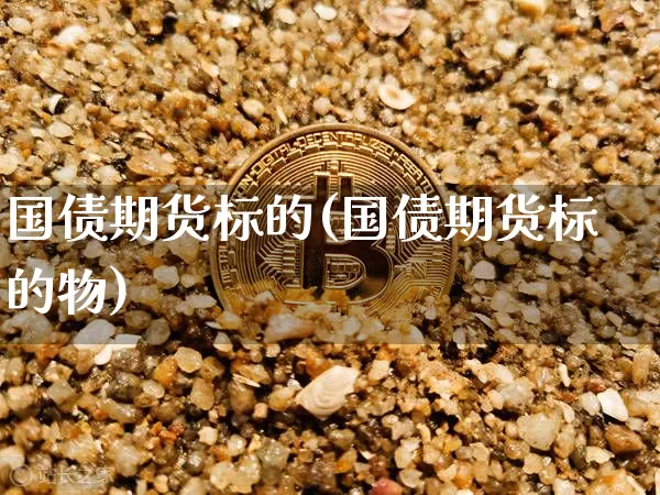 国债期货标的(国债期货标的物)_https://www.erdeww.com_期货知识_第1张