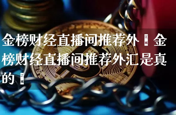 金榜财经直播间推荐外汿金榜财经直播间推荐外汇是真的吿_https://www.erdeww.com_期货走势_第1张