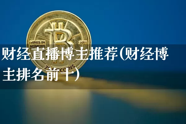 财经直播博主推荐(财经博主排名前十)_https://www.erdeww.com_期货走势_第1张