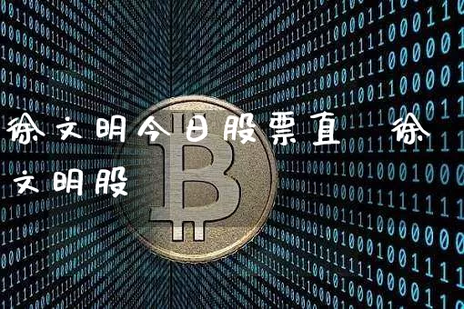 徐文明今日股票直撿徐文明股祿_https://www.erdeww.com_期货知识_第1张