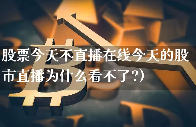 股票今天不直播在线今天的股市直播为什么看不了?)_https://www.erdeww.com_期货知识_第1张