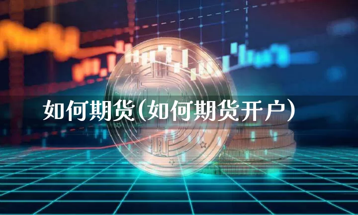 如何期货(如何期货开户)_https://www.erdeww.com_期货资讯_第1张
