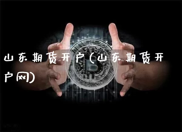 山东期货开户(山东期货开户网)_https://www.erdeww.com_期货走势_第1张