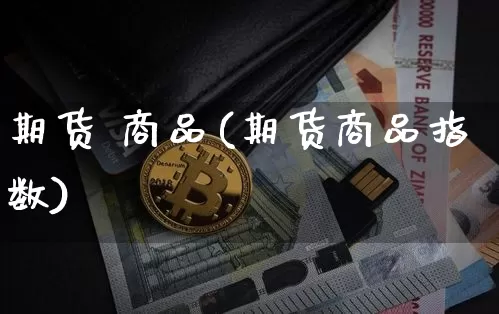 期货 商品(期货商品指数)_https://www.erdeww.com_期货走势_第1张