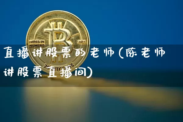 直播讲股票的老师(陈老师讲股票直播间)_https://www.erdeww.com_期货行情_第1张