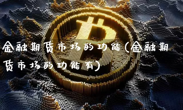 金融期货市场的功能(金融期货市场的功能有)_https://www.erdeww.com_期货行情_第1张