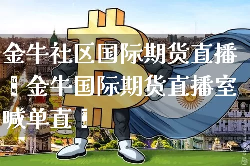 金牛社区国际期货直播闿金牛国际期货直播室喊单直撿_https://www.erdeww.com_期货知识_第1张