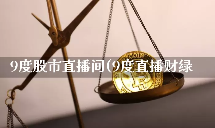 9度股市直播间(9度直播财绿_https://www.erdeww.com_期货走势_第1张