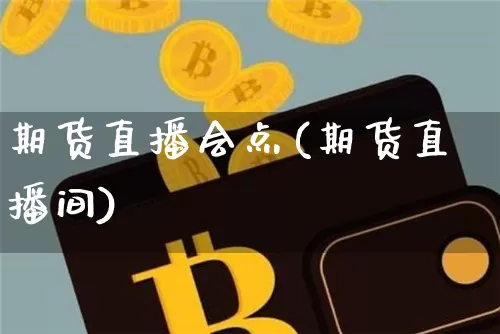 期货直播会点(期货直播间)_https://www.erdeww.com_期货行情_第1张