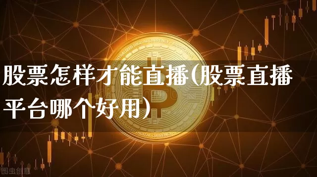 股票怎样才能直播(股票直播平台哪个好用)_https://www.erdeww.com_期货行情_第1张
