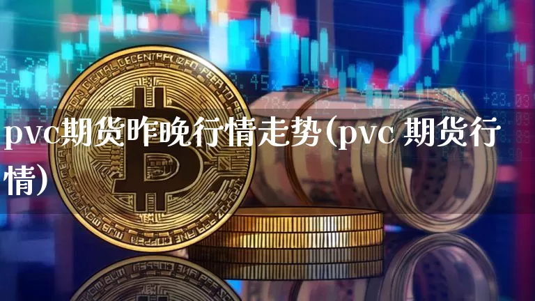 pvc期货昨晚行情走势(pvc 期货行情)_https://www.erdeww.com_期货资讯_第1张