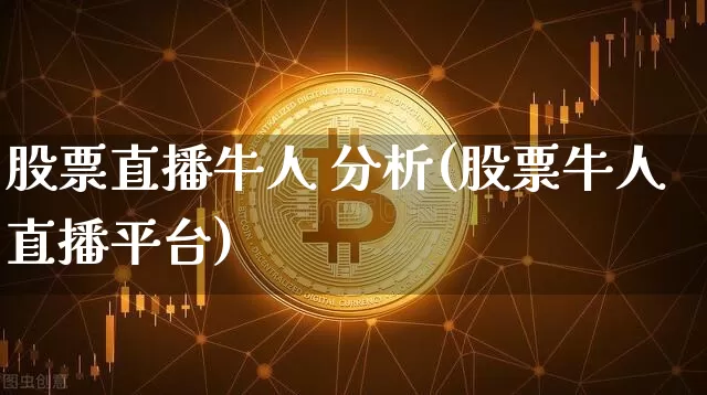 股票直播牛人 分析(股票牛人直播平台)_https://www.erdeww.com_期货行情_第1张
