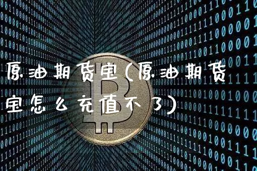 原油期货宝(原油期货宝怎么充值不了)_https://www.erdeww.com_期货知识_第1张