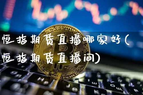 恒指期货直播哪家好(恒指期货直播间)_https://www.erdeww.com_期货资讯_第1张