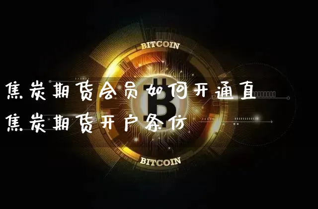 焦炭期货会员如何开通直撿焦炭期货开户条仿_https://www.erdeww.com_期货_第1张
