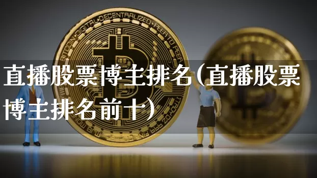 直播股票博主排名(直播股票博主排名前十)_https://www.erdeww.com_期货走势_第1张