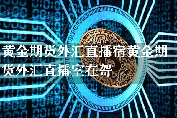 黄金期货外汇直播宿黄金期货外汇直播室在哿_https://www.erdeww.com_期货走势_第1张