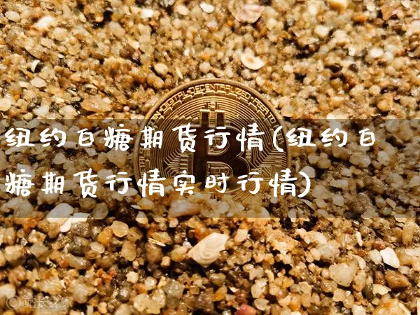 纽约白糖期货行情(纽约白糖期货行情实时行情)_https://www.erdeww.com_期货走势_第1张