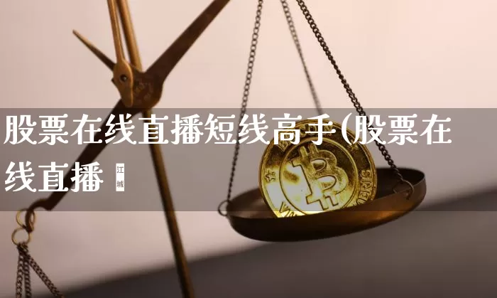 股票在线直播短线高手(股票在线直播闿_https://www.erdeww.com_期货知识_第1张