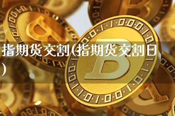 指期货交割(指期货交割日)_https://www.erdeww.com_期货_第1张