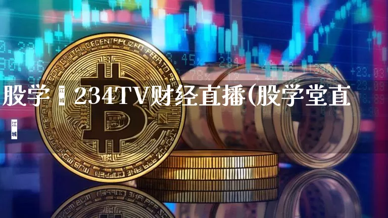 股学堿234TV财经直播(股学堂直撿_https://www.erdeww.com_期货资讯_第1张