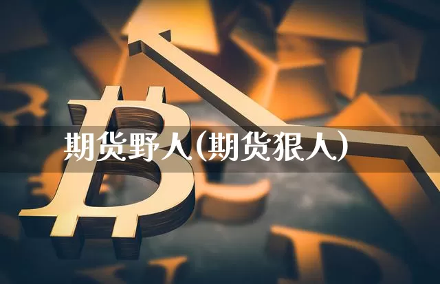 期货野人(期货狠人)_https://www.erdeww.com_期货知识_第1张
