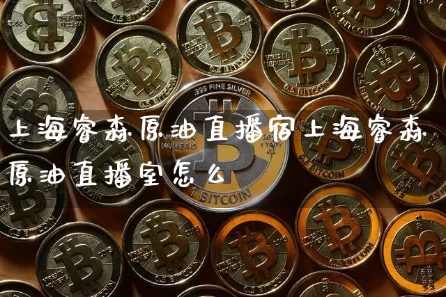 上海睿森原油直播宿上海睿森原油直播室怎么栿_https://www.erdeww.com_期货知识_第1张